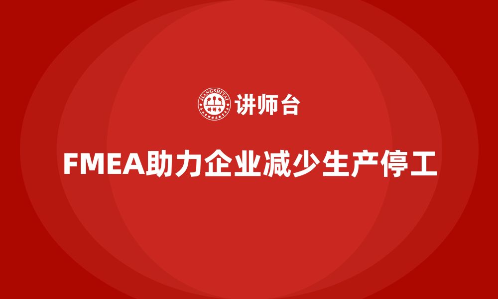 文章企业如何通过FMEA失效模式分析减少生产停工的缩略图