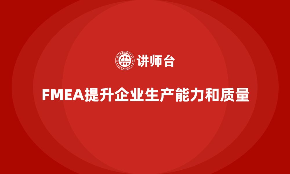 文章FMEA失效模式分析如何帮助企业提升生产能力的缩略图