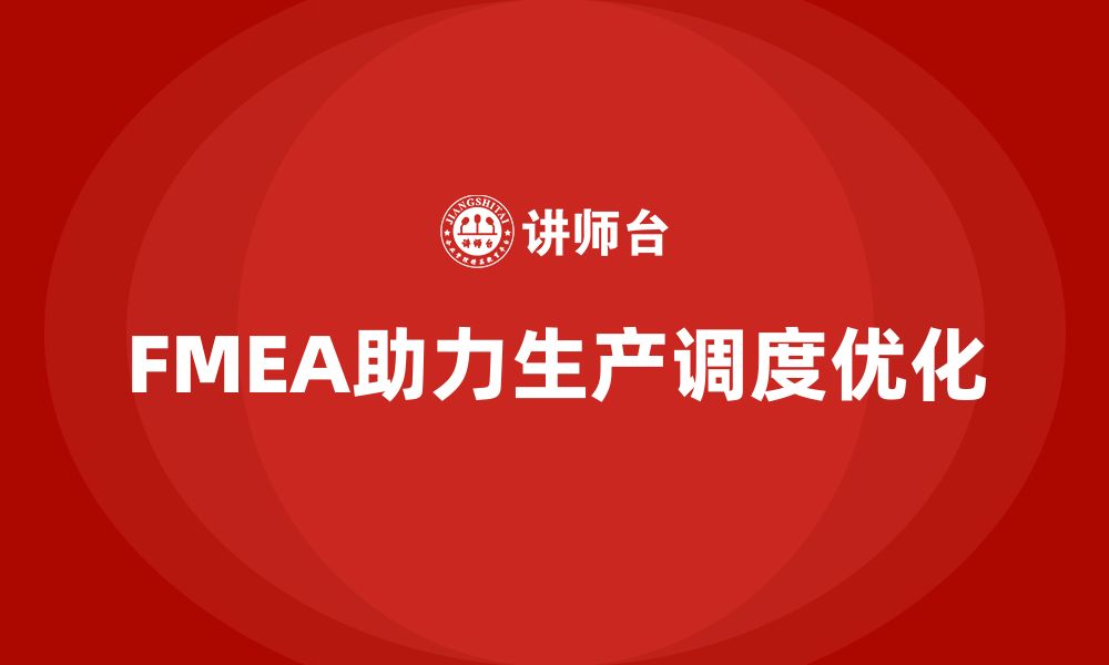 文章企业如何通过FMEA失效模式分析优化生产调度的缩略图