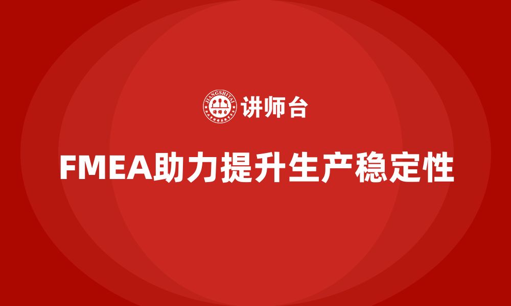 文章FMEA失效模式分析如何帮助企业提升生产稳定性的缩略图