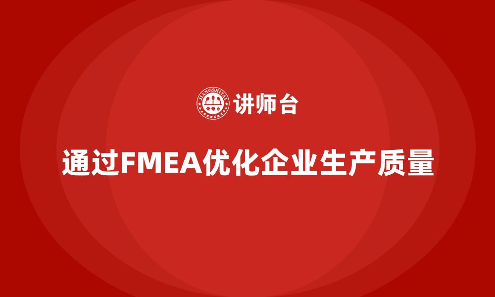 文章企业如何通过FMEA失效模式分析优化生产质量的缩略图