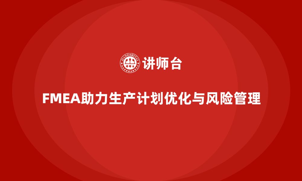 文章FMEA失效模式分析如何帮助企业优化生产计划的缩略图