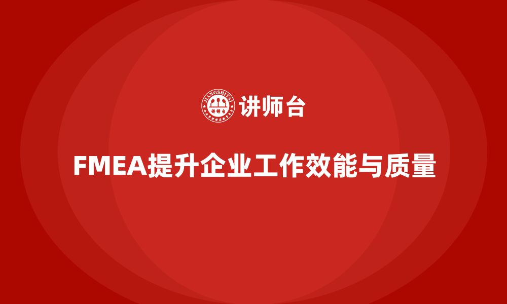 文章FMEA失效模式分析如何帮助企业提升工作效能的缩略图