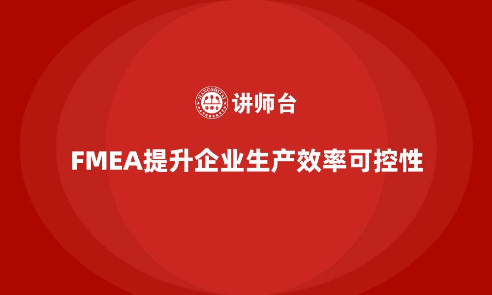 FMEA提升企业生产效率可控性