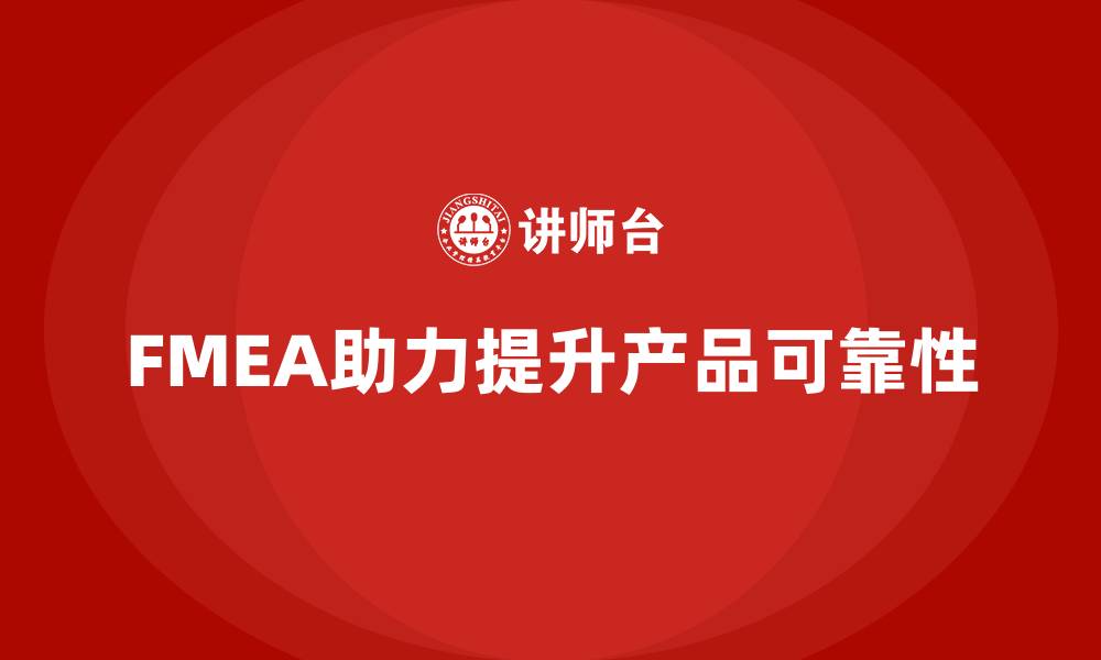 文章企业如何通过FMEA失效模式分析增强产品可靠性的缩略图