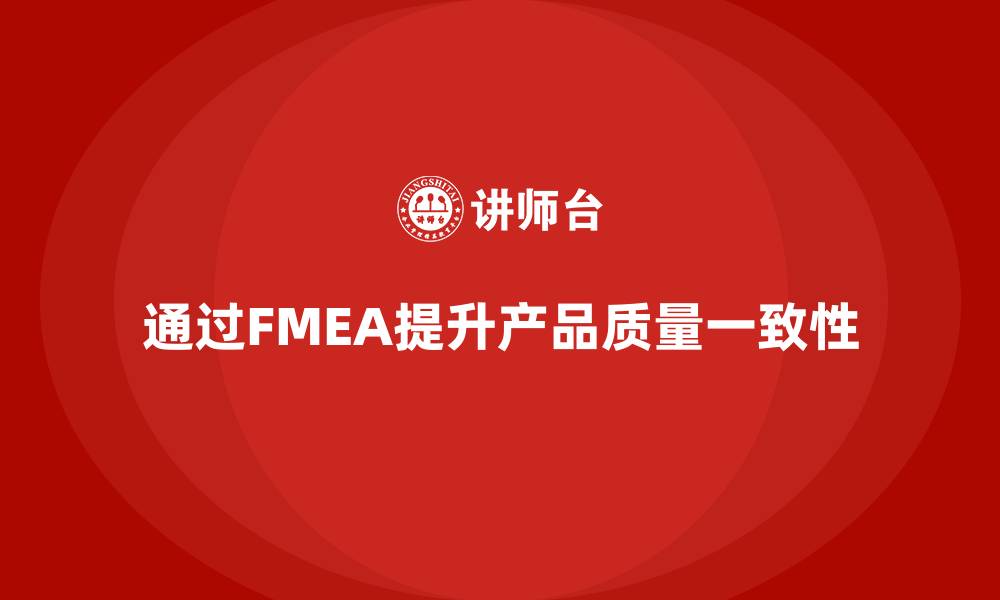 文章企业如何通过FMEA失效模式分析提升产品质量的一致性的缩略图