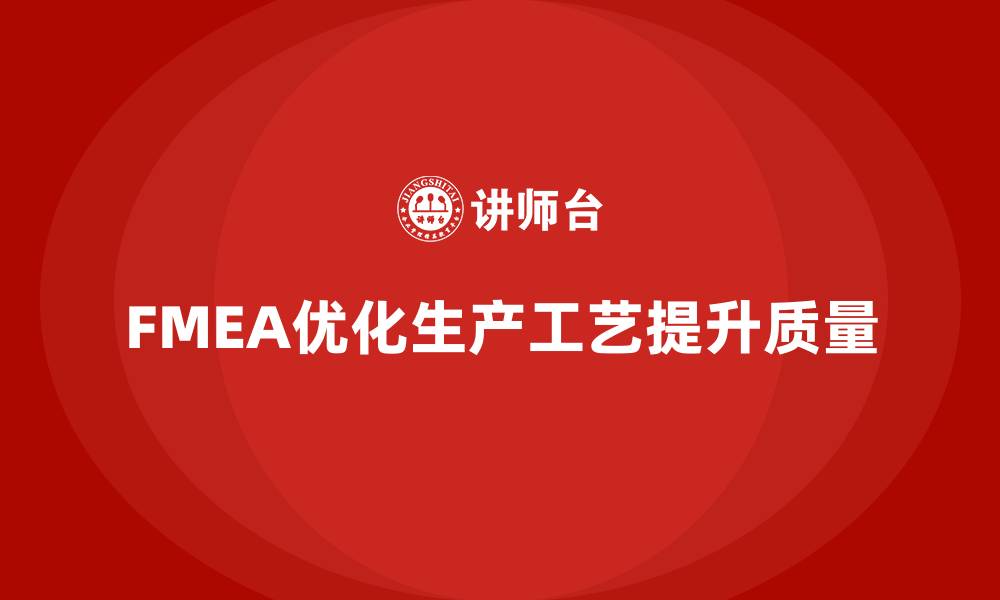文章企业如何通过FMEA失效模式分析优化生产工艺设计的缩略图