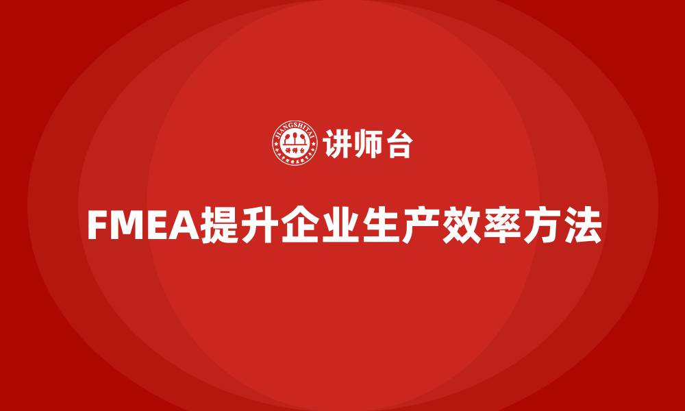 文章企业如何通过FMEA失效模式分析提升生产效率的缩略图