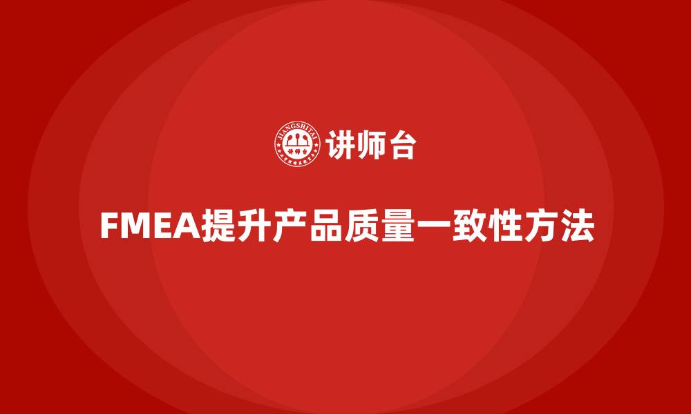 文章FMEA失效模式分析如何提升产品质量的一致性的缩略图
