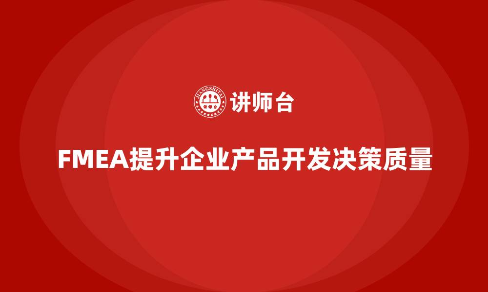 文章企业如何通过FMEA失效模式分析优化产品开发中的决策的缩略图
