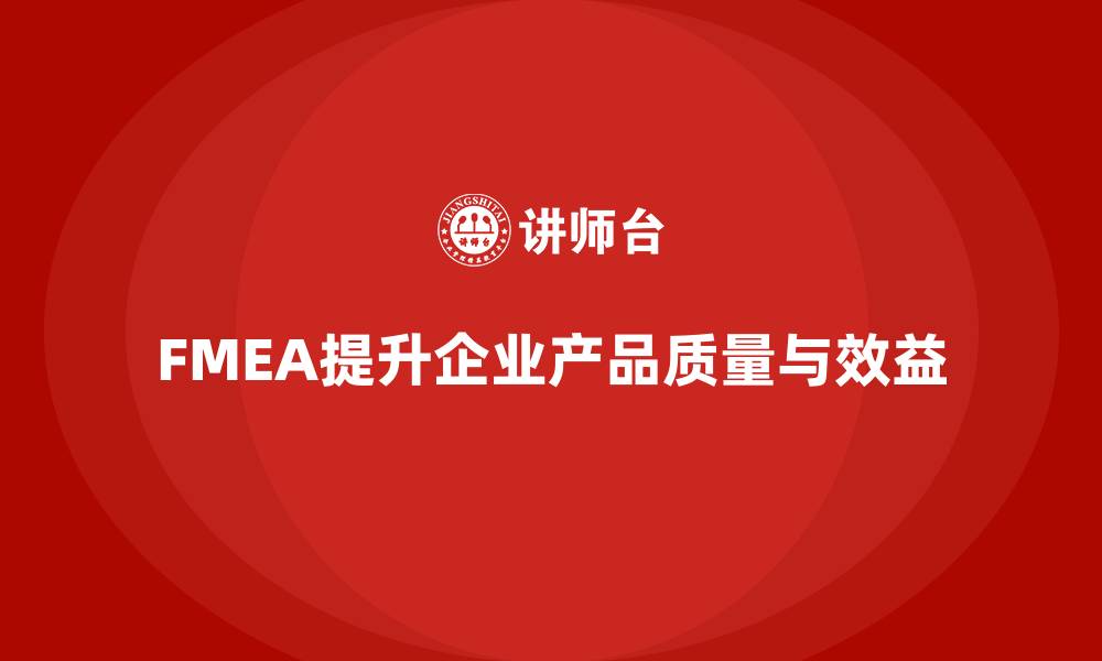 文章企业如何通过FMEA失效模式分析优化产品的生产质量的缩略图
