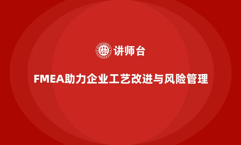 文章企业如何利用FMEA失效模式分析优化工艺改进的缩略图