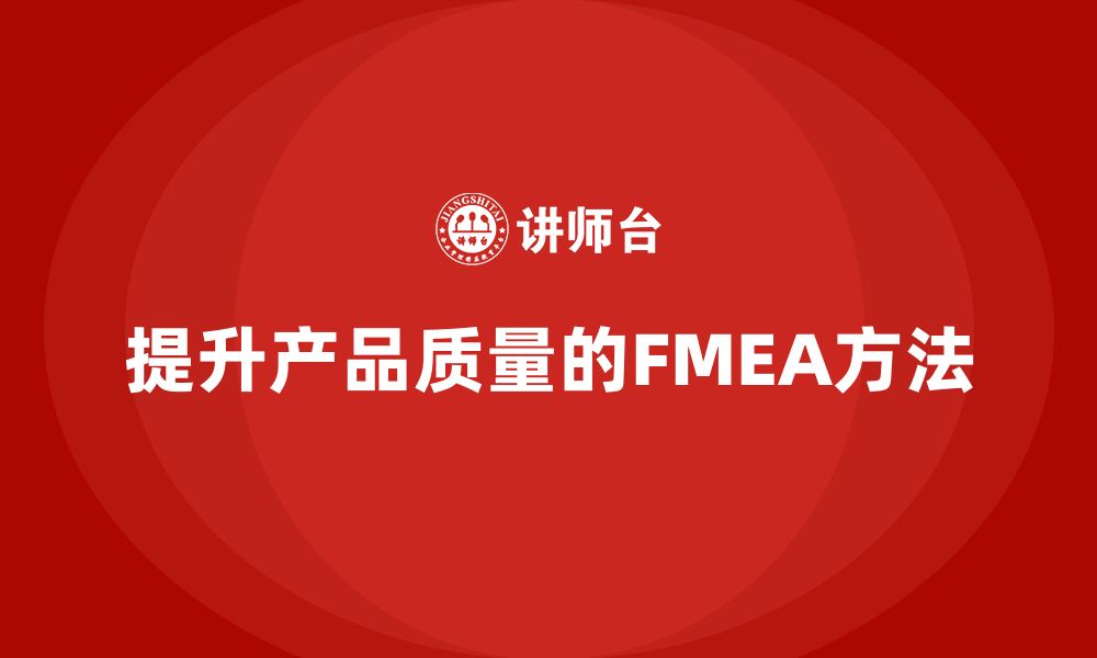 文章企业如何通过FMEA失效模式分析提升产品质量管理能力的缩略图