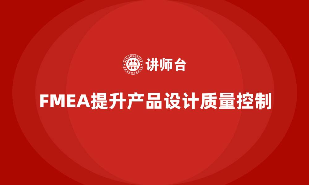 文章企业如何通过FMEA失效模式分析提升设计阶段的质量控制的缩略图