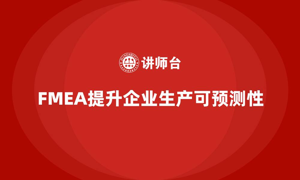 文章企业如何通过FMEA失效模式分析提高生产工作的可预测性的缩略图