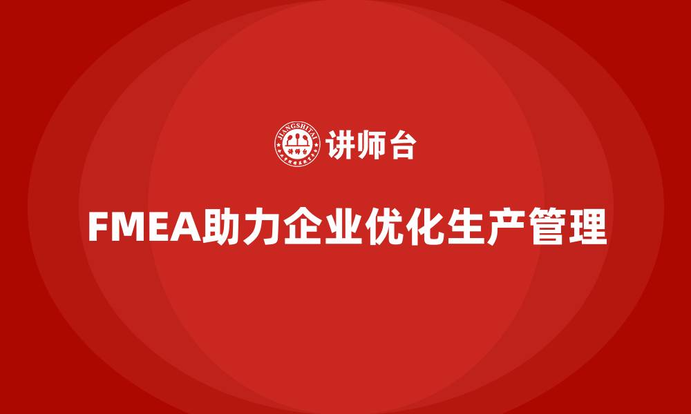 文章企业如何通过FMEA失效模式分析优化生产管理的缩略图