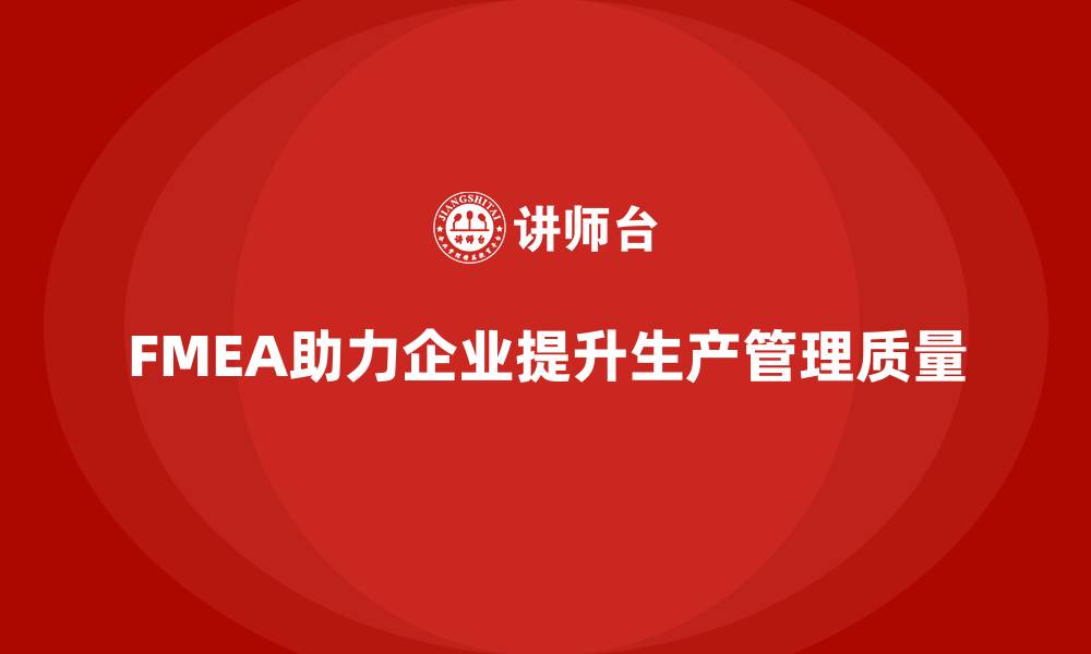 文章企业如何通过FMEA失效模式分析改进生产过程中问题管理的缩略图