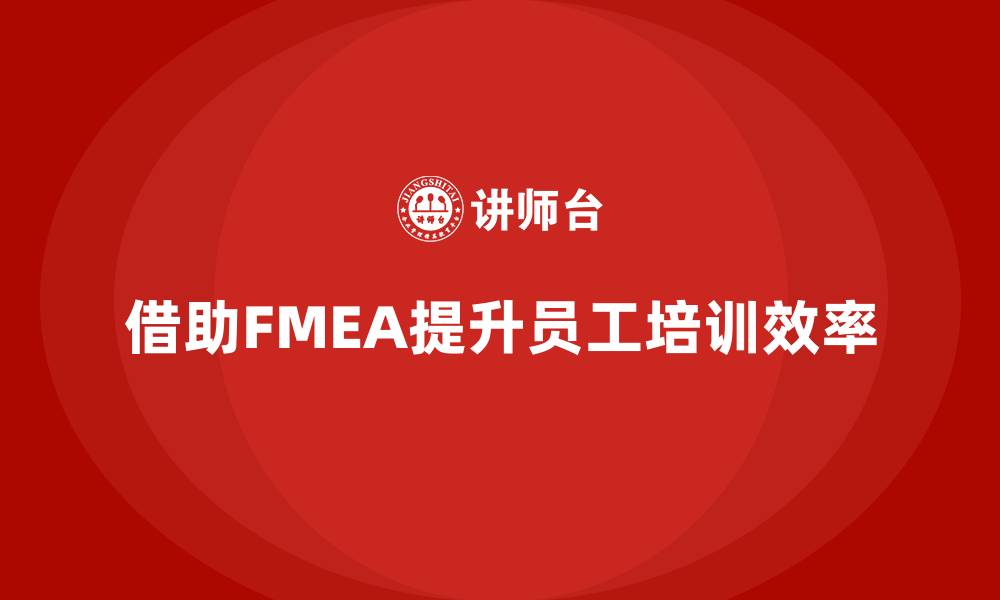 借助FMEA提升员工培训效率