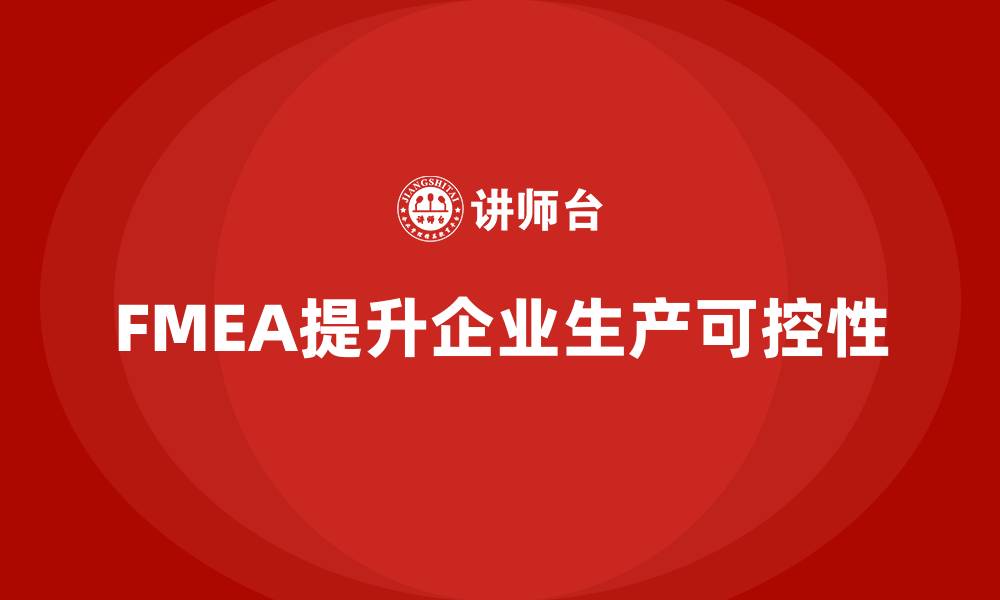 文章企业如何通过FMEA失效模式分析提高生产过程中的可控性的缩略图