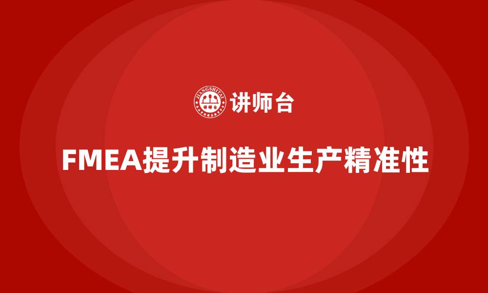 文章FMEA失效模式分析如何帮助企业提高生产过程的精准性的缩略图