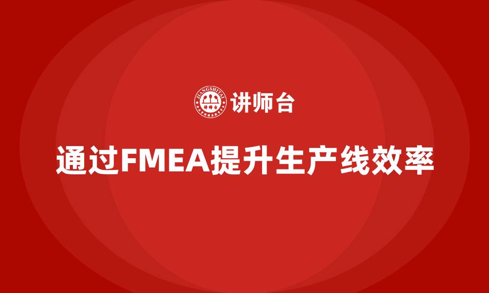 文章企业如何通过FMEA失效模式分析提高生产线的工作效率的缩略图