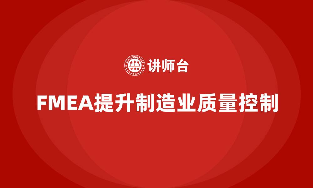 文章FMEA失效模式分析如何优化生产过程中每个环节的质量控制的缩略图