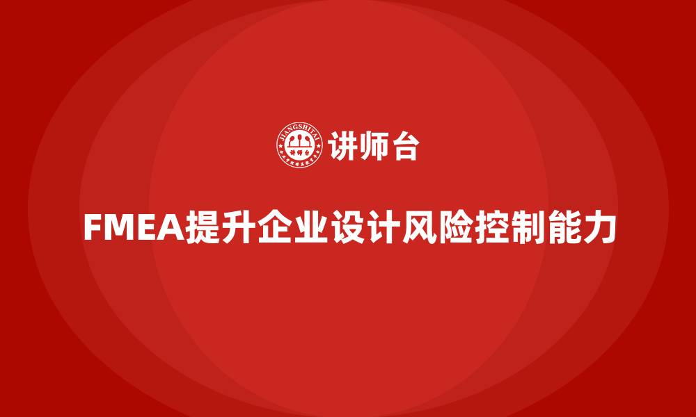 文章FMEA失效模式分析如何帮助企业提高设计的风险控制能力的缩略图