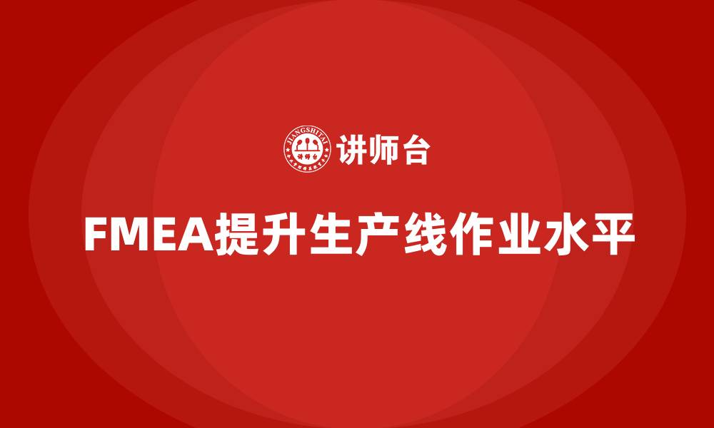 文章企业如何通过FMEA失效模式分析提高生产线的作业水平的缩略图