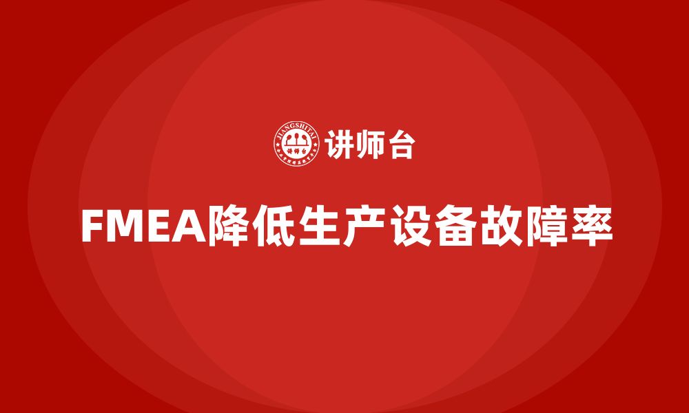 文章FMEA失效模式分析如何帮助企业降低生产设备故障率的缩略图