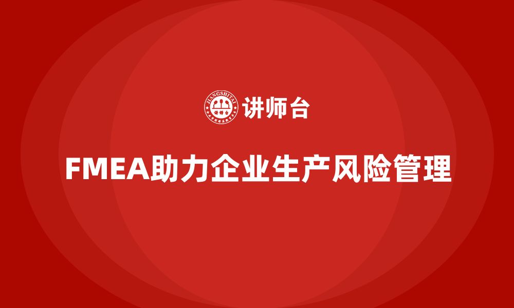 文章企业如何通过FMEA失效模式分析优化生产管理的风险识别的缩略图