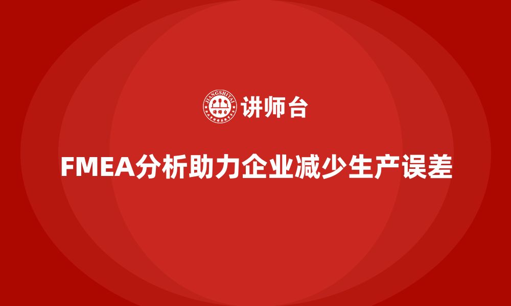 文章企业如何通过FMEA失效模式分析减少生产过程中的误差的缩略图