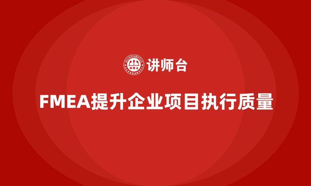 文章企业如何通过FMEA失效模式分析提高项目执行的质量的缩略图