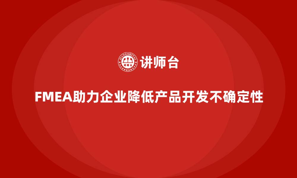 文章企业如何通过FMEA失效模式分析降低产品开发中的不确定性的缩略图