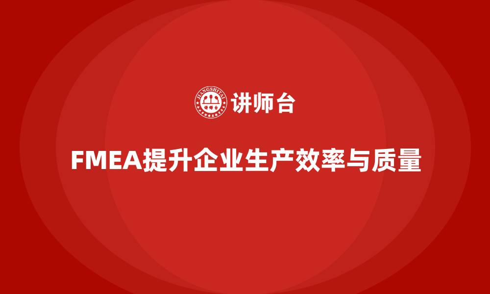 文章FMEA失效模式分析如何帮助企业增强生产过程中的预防能力的缩略图