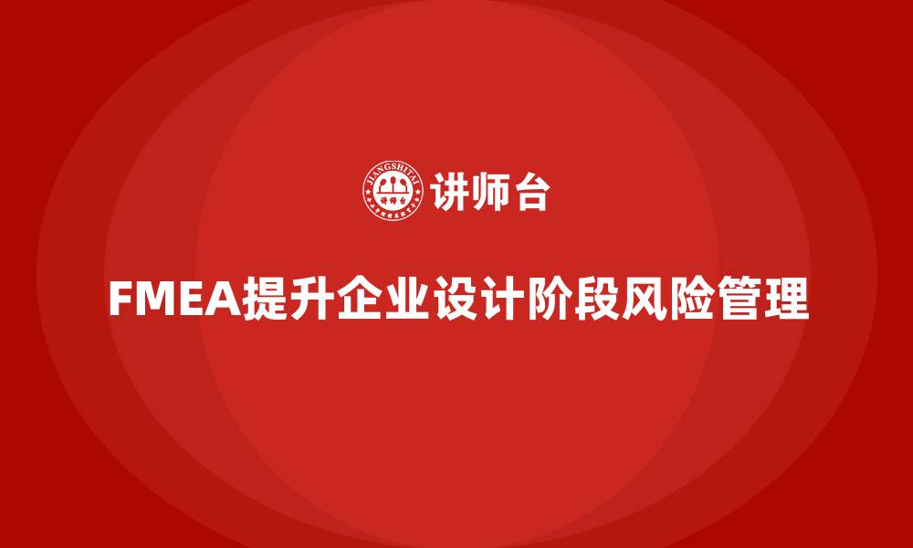 文章FMEA失效模式分析如何帮助企业提升设计阶段的风险意识的缩略图