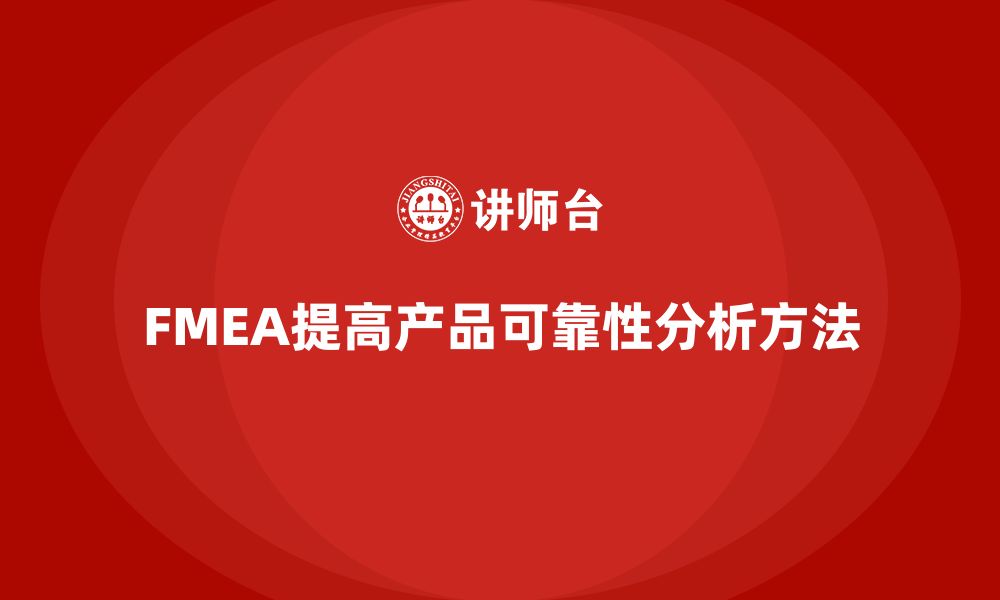 文章FMEA失效模式分析如何改善产品的可靠性的缩略图