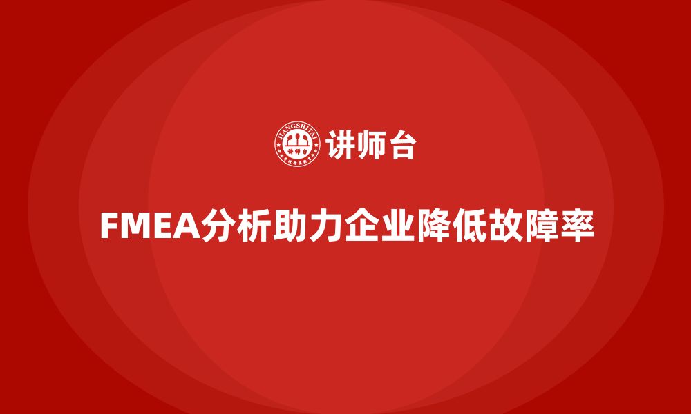 文章企业如何通过FMEA失效模式分析减少故障率的缩略图