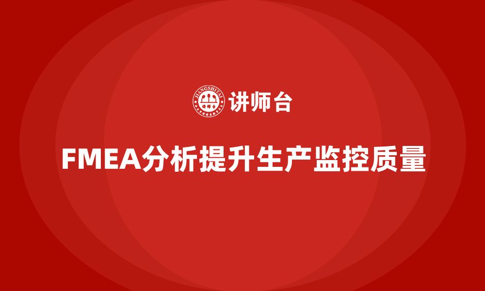 文章企业如何通过FMEA失效模式分析强化生产监控的缩略图