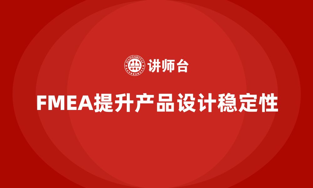 文章FMEA失效模式分析如何帮助企业提升设计阶段的稳定性的缩略图