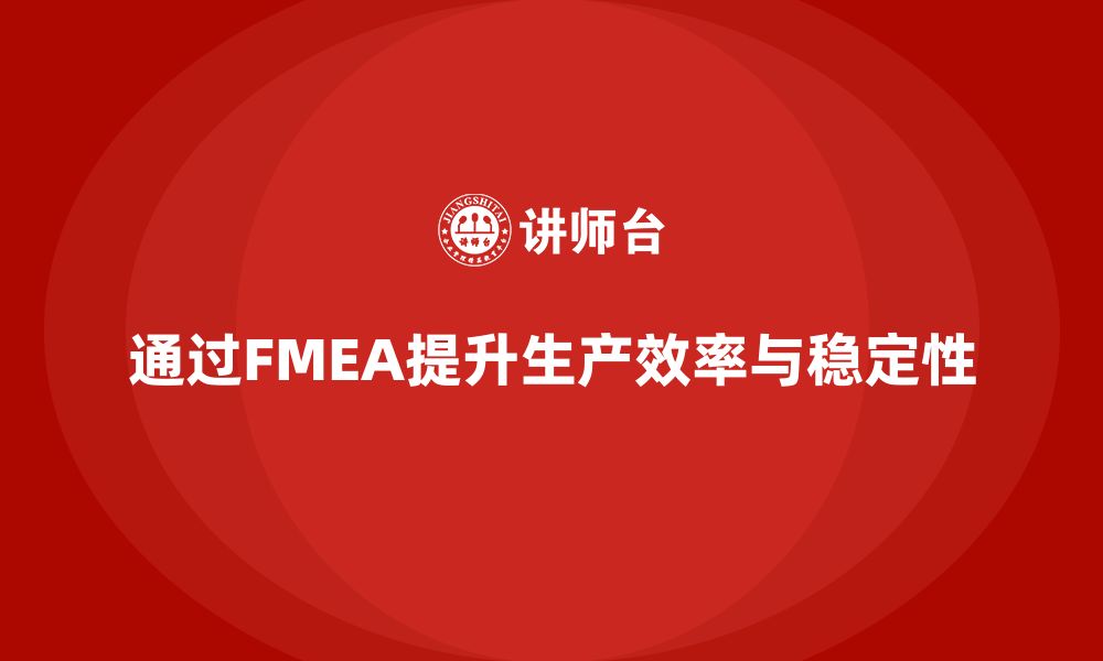 通过FMEA提升生产效率与稳定性