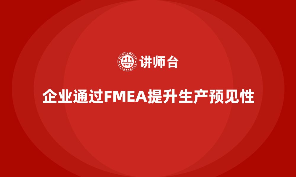 文章企业如何通过FMEA失效模式分析提高生产阶段的预见性的缩略图