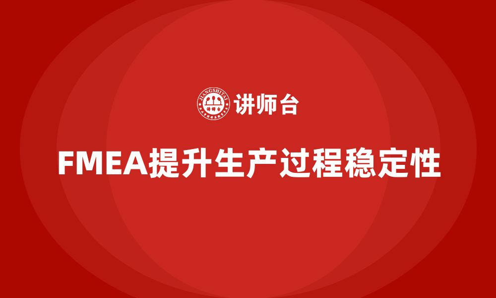 文章FMEA失效模式分析如何帮助企业提升生产过程中的稳定性的缩略图