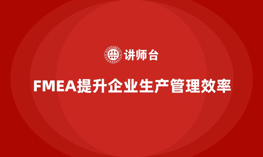 文章企业如何通过FMEA失效模式分析提高生产管理的效率的缩略图