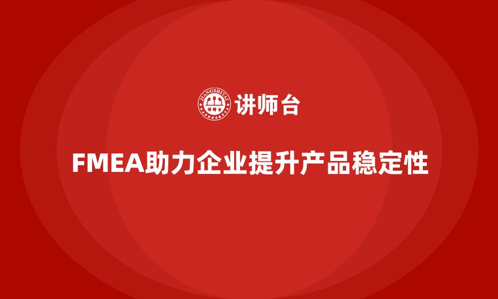 文章企业如何通过FMEA失效模式分析提高产品稳定性的缩略图