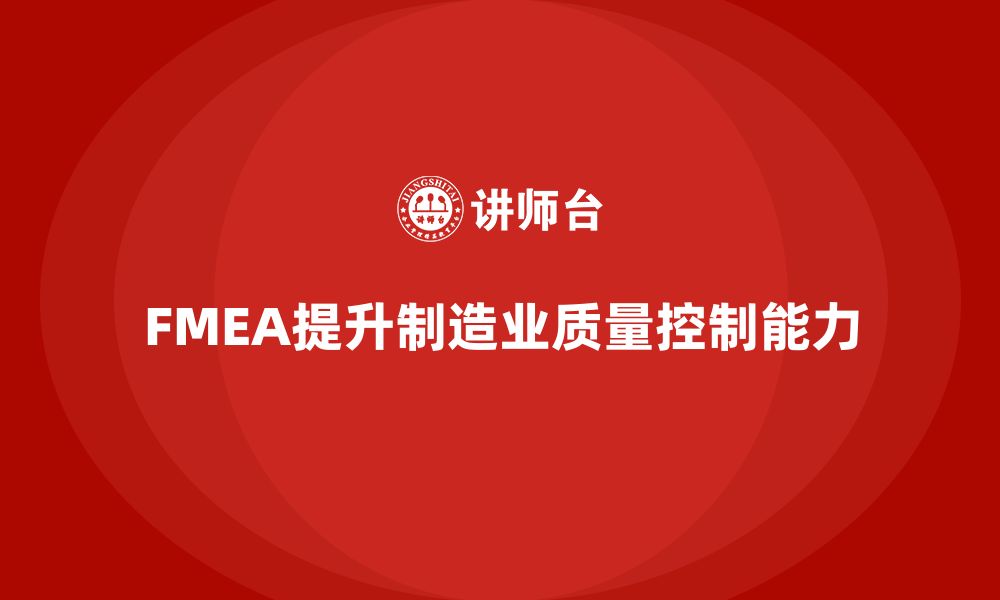 文章FMEA失效模式分析如何提高生产管理中的质量控制能力的缩略图