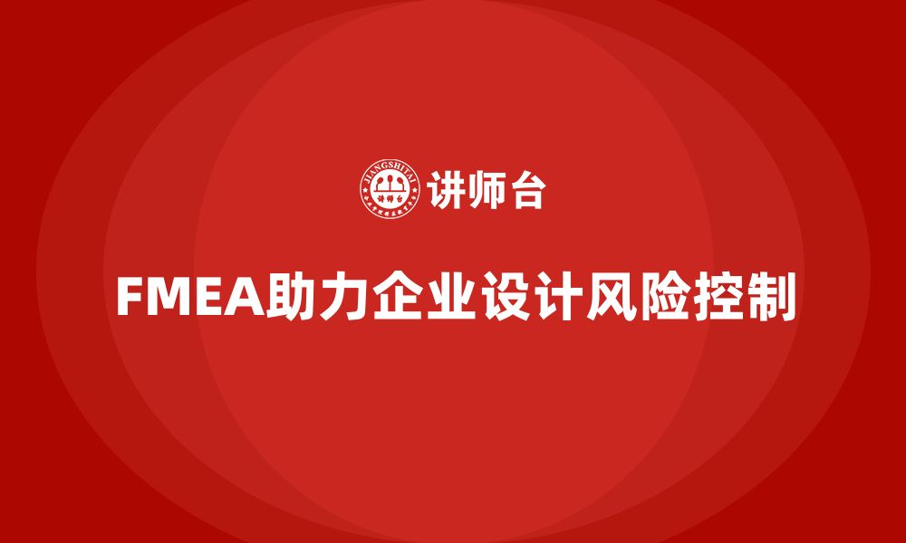 文章FMEA失效模式分析如何帮助企业加强设计阶段风险控制的缩略图