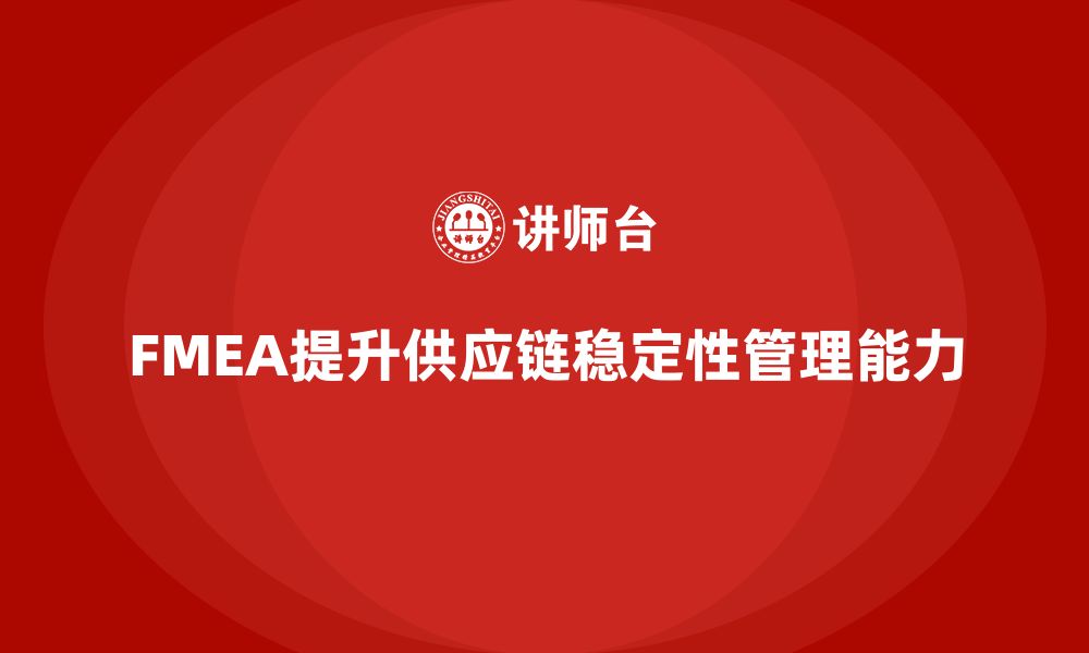 文章企业如何通过FMEA失效模式分析提升供应链稳定性的缩略图