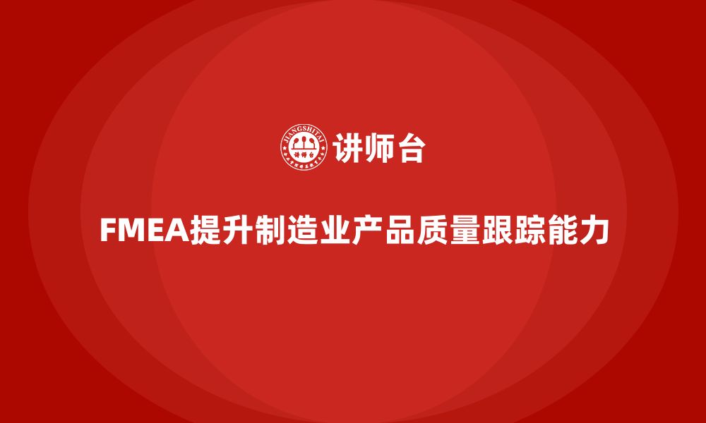 文章FMEA失效模式分析如何提升生产中的质量跟踪能力的缩略图