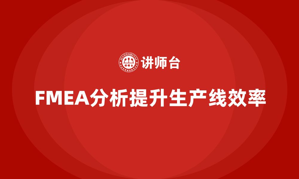 文章企业如何通过FMEA失效模式分析减少生产线的波动的缩略图