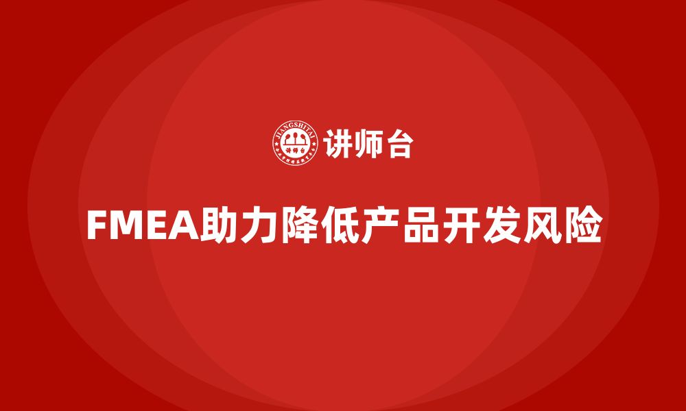 文章企业如何通过FMEA失效模式分析减少产品开发风险的缩略图